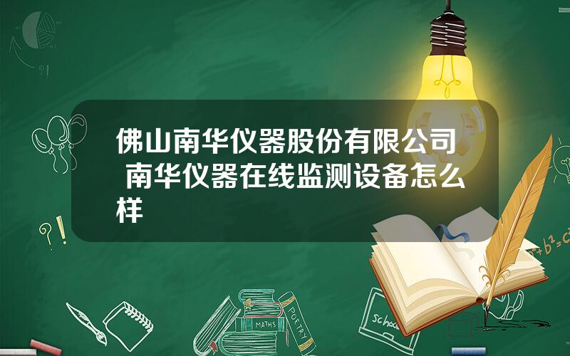 佛山南华仪器股份有限公司 南华仪器在线监测设备怎么样